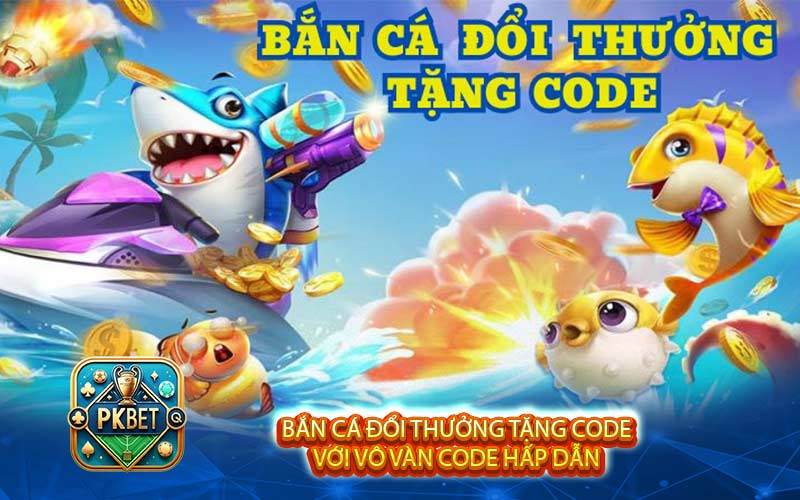 Bắn cá đổi thưởng tặng code với vô vàn code hấp dẫn 