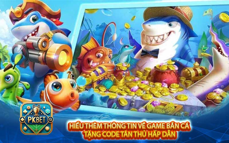 Hiểu thêm thông tin về game bắn cá tặng code tân thủ hấp dẫn